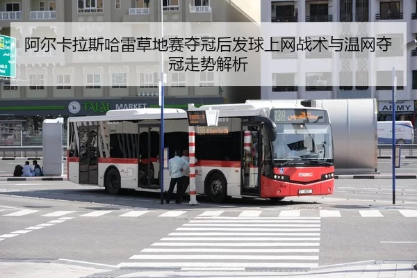 阿尔卡拉斯哈雷草地赛夺冠后发球上网战术与温网夺冠走势解析