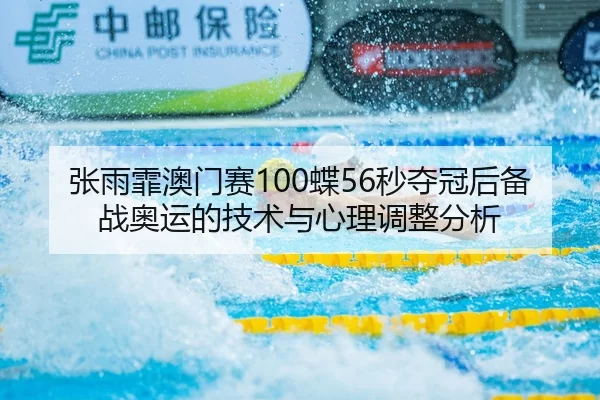 张雨霏澳门赛100蝶56秒夺冠后备战奥运的技术与心理调整分析