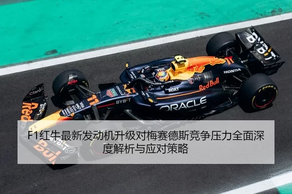 F1红牛最新发动机升级对梅赛德斯竞争压力全面深度解析与应对策略