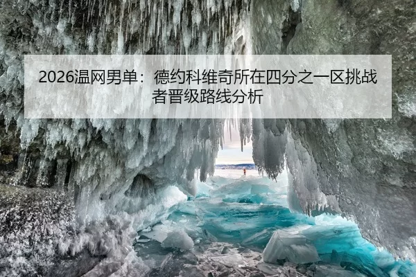 2026温网男单：德约科维奇所在四分之一区挑战者晋级路线分析