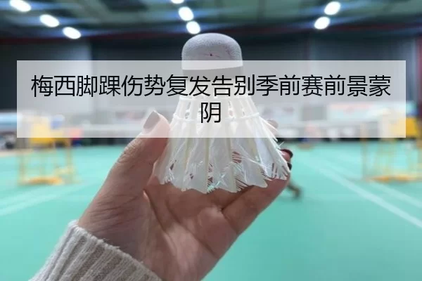 梅西脚踝伤势复发告别季前赛前景蒙阴